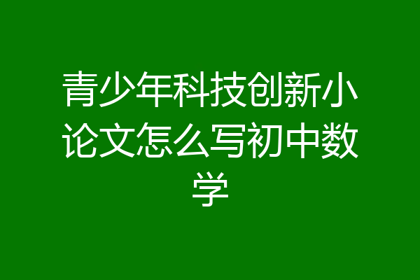 青少年科技创新小论文怎么写初中数学