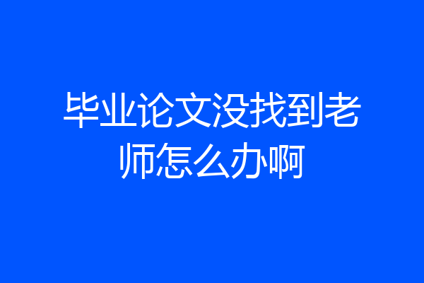 毕业论文没找到老师怎么办啊
