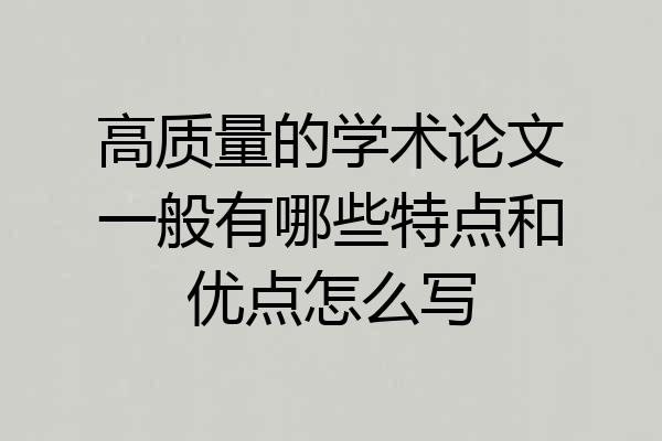高质量的学术论文一般有哪些特点和优点怎么写
