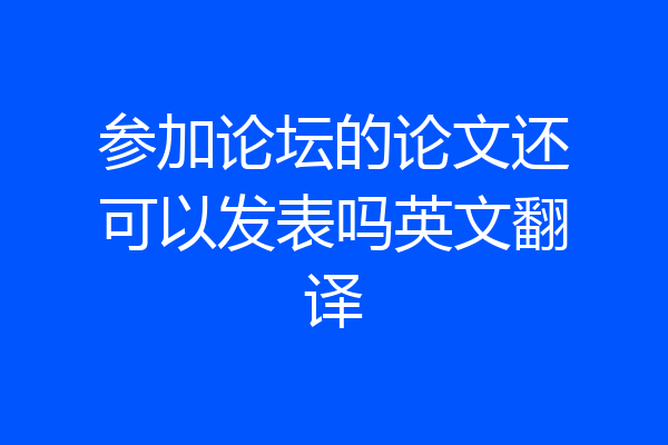 参加论坛的论文还可以发表吗英文翻译