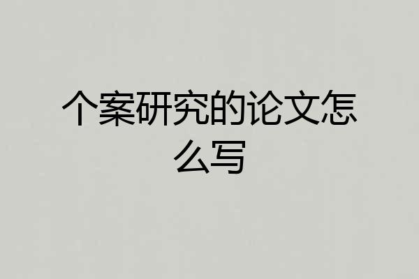 个案研究的论文怎么写