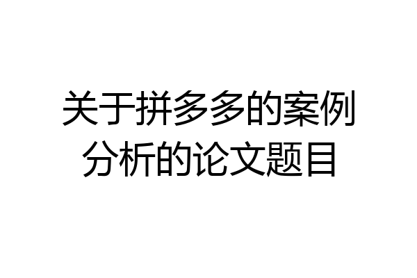关于拼多多的案例分析的论文题目
