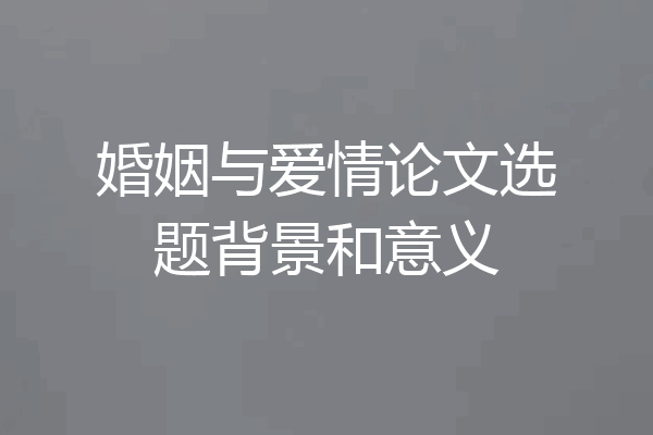 婚姻与爱情论文选题背景和意义