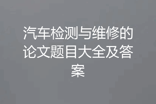 汽车检测与维修的论文题目大全及答案