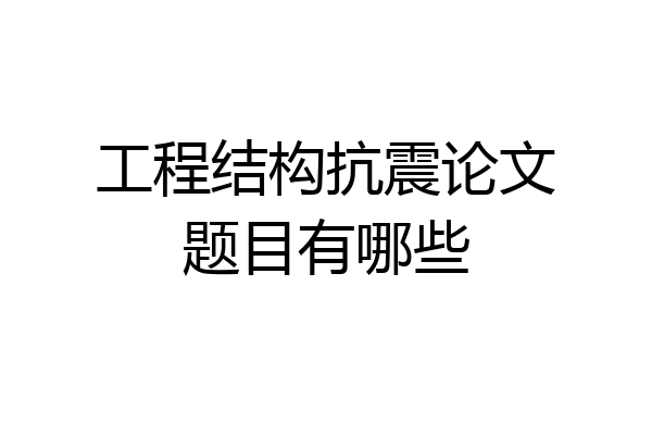 工程结构抗震论文题目有哪些