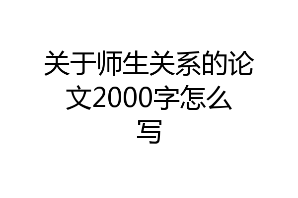 关于师生关系的论文2000字怎么写