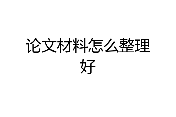 论文材料怎么整理好