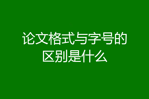 论文格式与字号的区别是什么
