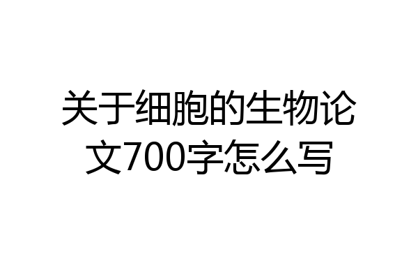 关于细胞的生物论文700字怎么写