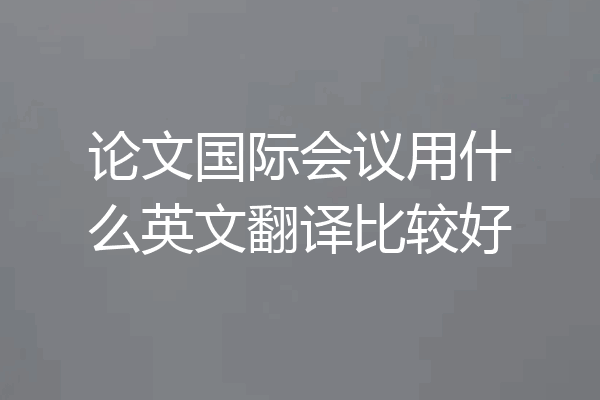 论文国际会议用什么英文翻译比较好