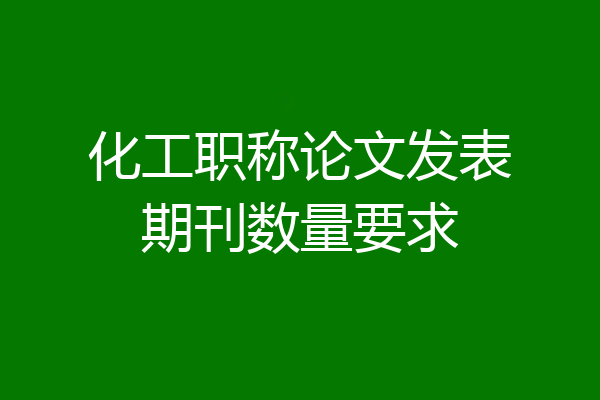 化工职称论文发表期刊数量要求