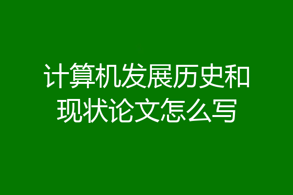 计算机发展历史和现状论文怎么写