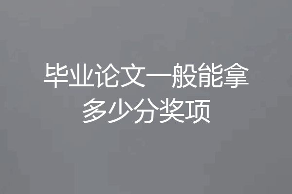 毕业论文一般能拿多少分奖项