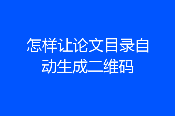 怎样让论文目录自动生成二维码