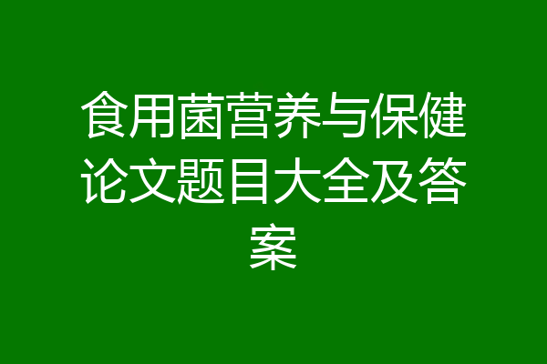 食用菌营养与保健论文题目大全及答案