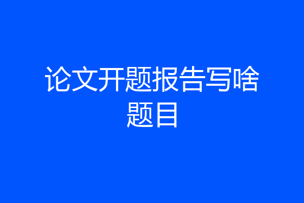 论文开题报告写啥题目