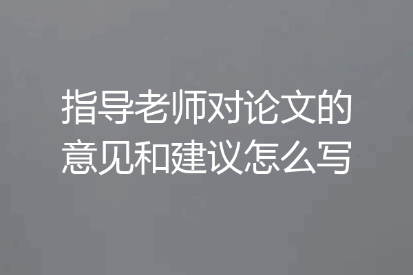 指导老师对论文的意见和建议怎么写