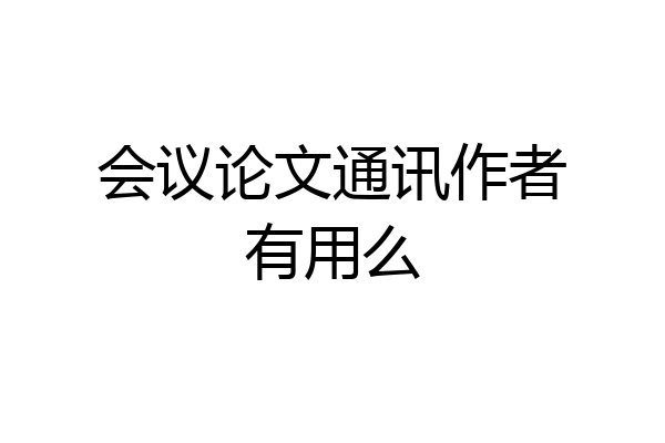 会议论文通讯作者有用么
