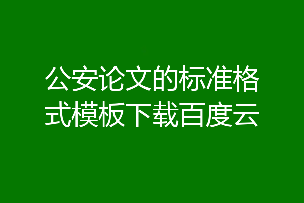 公安论文的标准格式模板下载百度云