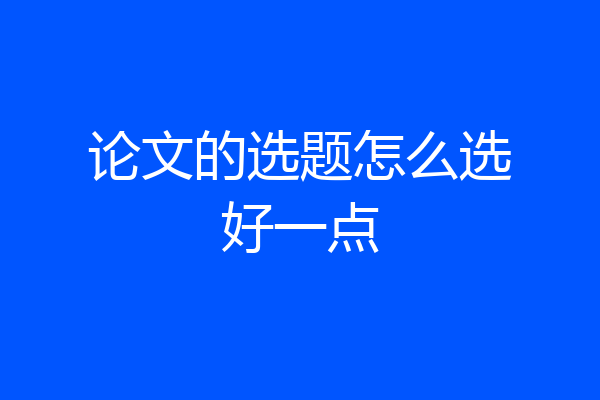 论文的选题怎么选好一点