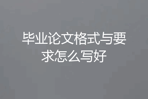 毕业论文格式与要求怎么写好