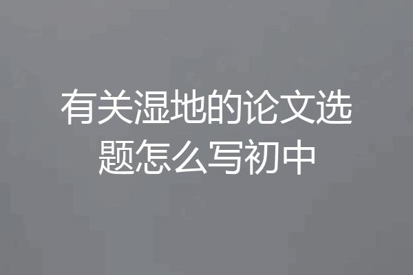 有关湿地的论文选题怎么写初中