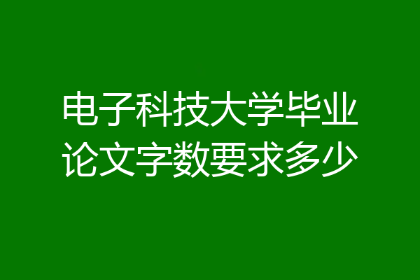 电子科技大学毕业论文字数要求多少