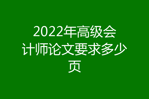 2022年高级会计师论文要求多少页