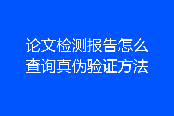 论文检测报告怎么查询真伪验证方法