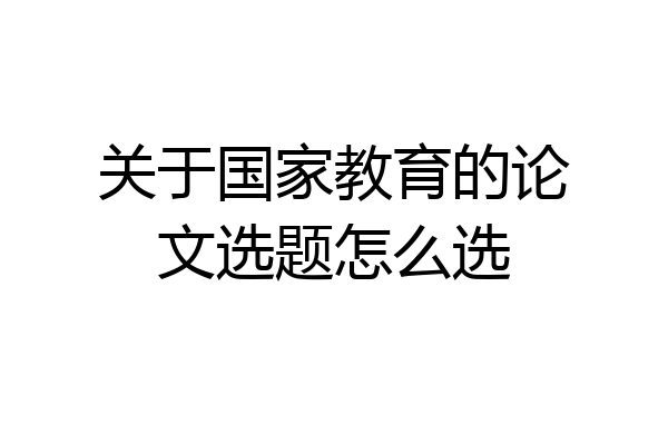 关于国家教育的论文选题怎么选