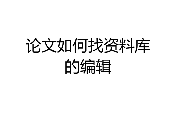 论文如何找资料库的编辑