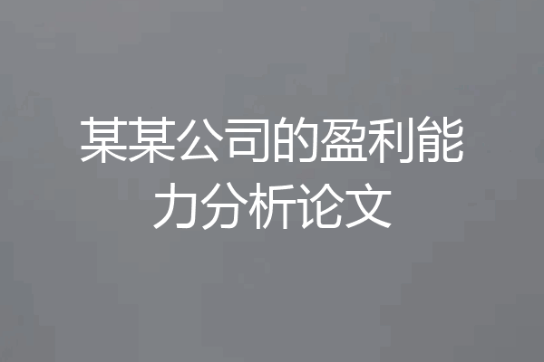 某某公司的盈利能力分析论文
