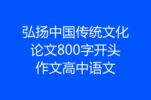 弘扬中国传统文化论文800字开头作文高中语文