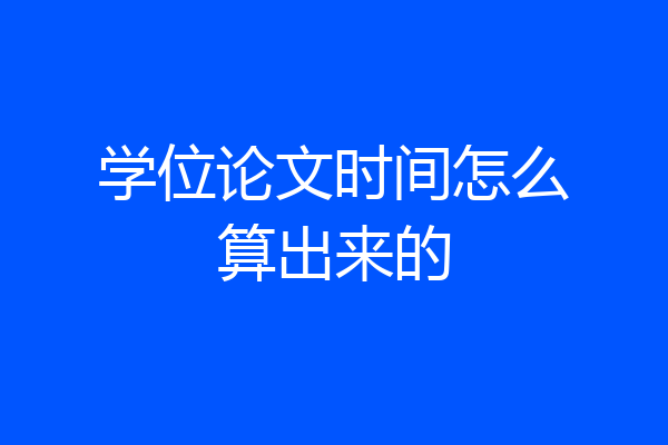 学位论文时间怎么算出来的