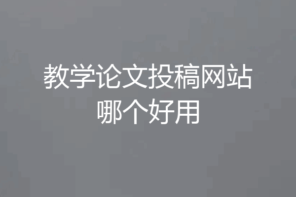 教学论文投稿网站哪个好用