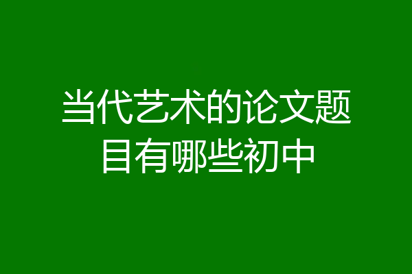 当代艺术的论文题目有哪些初中