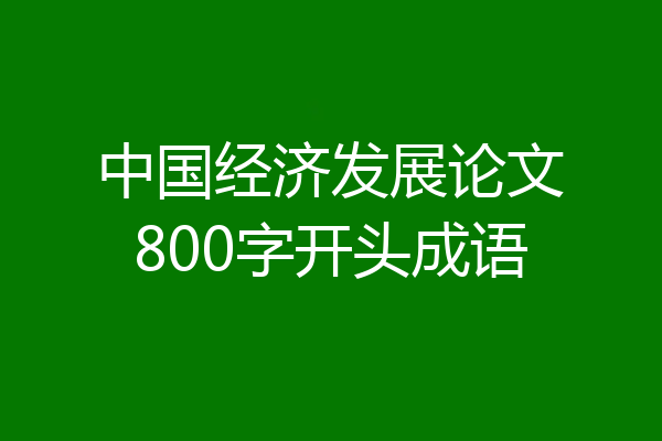 中国经济发展论文800字开头成语