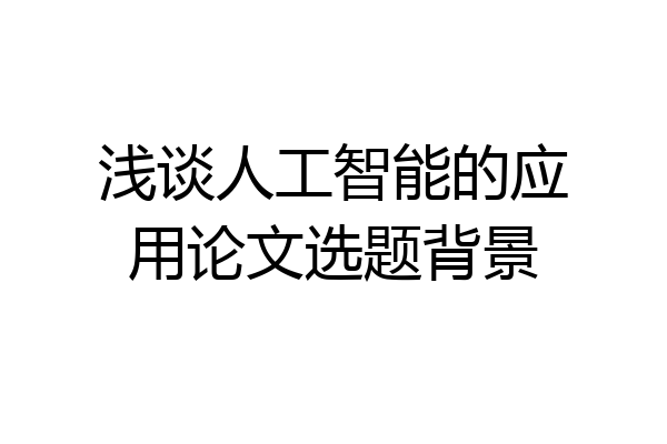 浅谈人工智能的应用论文选题背景