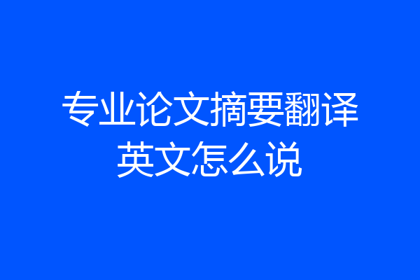 专业论文摘要翻译英文怎么说