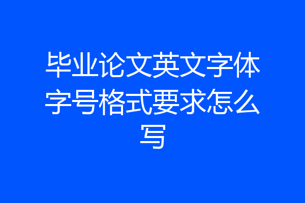 毕业论文英文字体字号格式要求怎么写