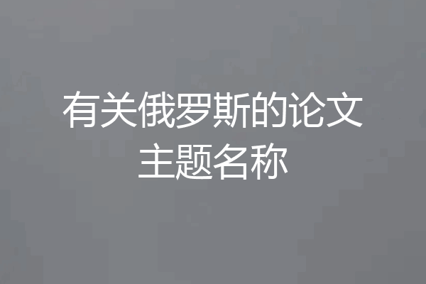 有关俄罗斯的论文主题名称