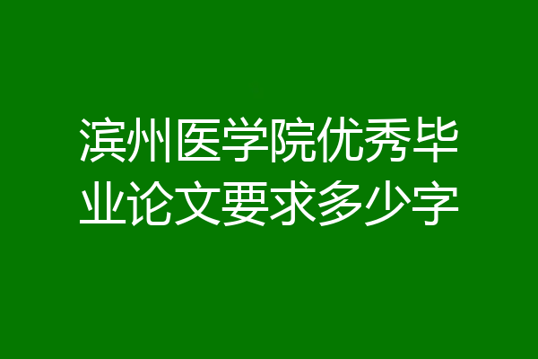 滨州医学院优秀毕业论文要求多少字