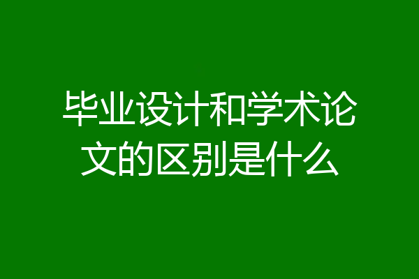 毕业设计和学术论文的区别是什么