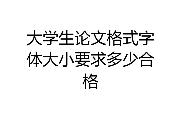 大学生论文格式字体大小要求多少合格
