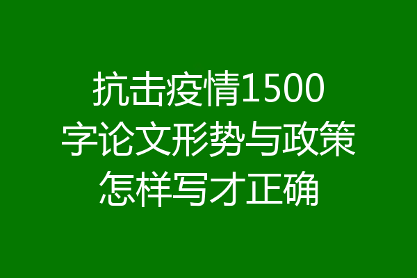 抗击疫情1500字论文形势与政策怎样写才正确