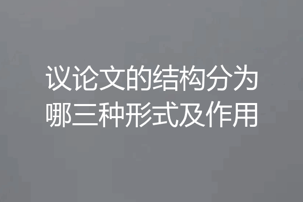 议论文的结构分为哪三种形式及作用