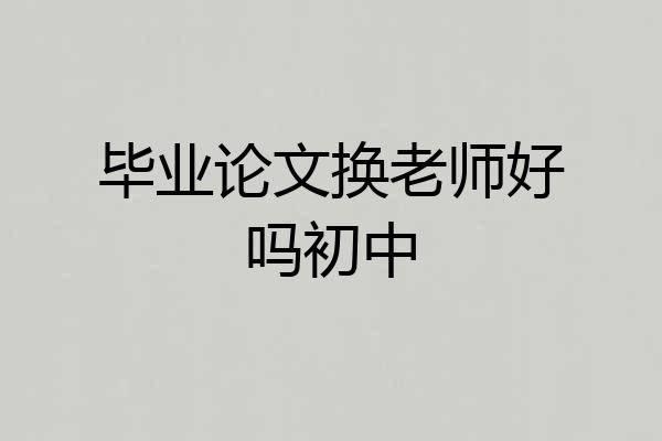 毕业论文换老师好吗初中