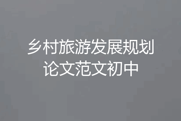 乡村旅游发展规划论文范文初中