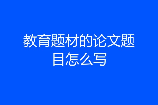 教育题材的论文题目怎么写