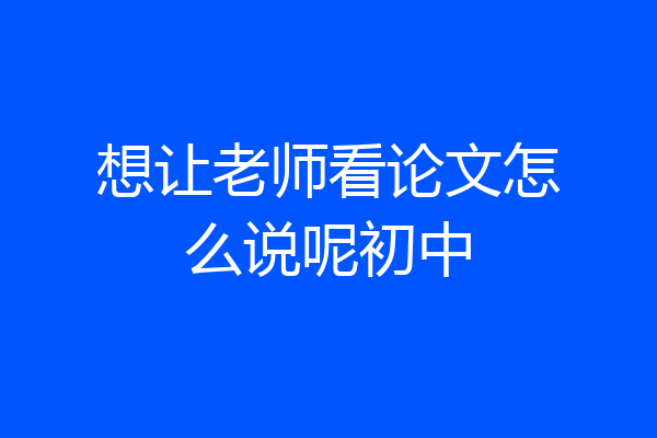 想让老师看论文怎么说呢初中